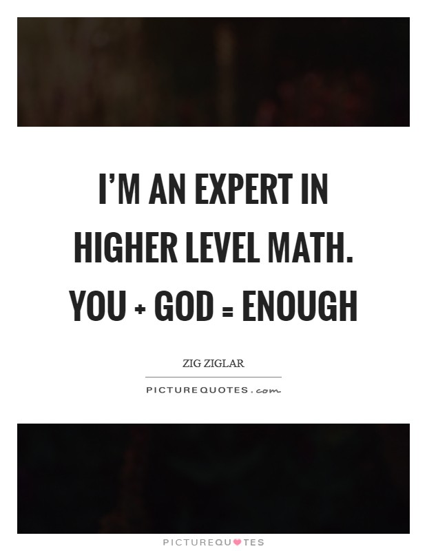 I'm an expert in higher level math. You   God = Enough Picture Quote #1