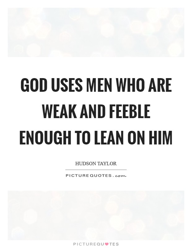 God uses men who are weak and feeble enough to lean on him Picture Quote #1