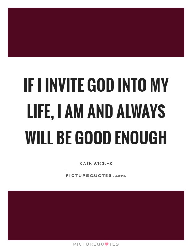 If I invite God into my life, I am and always will be good enough Picture Quote #1