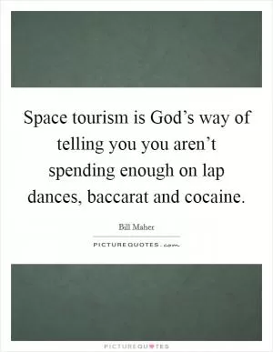 Space tourism is God’s way of telling you you aren’t spending enough on lap dances, baccarat and cocaine Picture Quote #1
