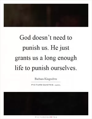 God doesn’t need to punish us. He just grants us a long enough life to punish ourselves Picture Quote #1