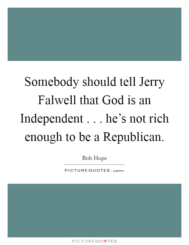 Somebody should tell Jerry Falwell that God is an Independent . . . he's not rich enough to be a Republican. Picture Quote #1