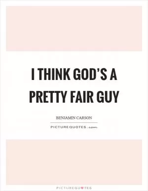 I think God’s a pretty fair guy Picture Quote #1