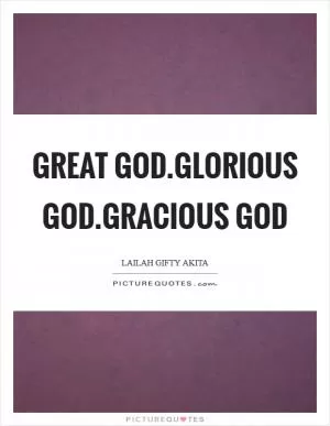Great God.Glorious God.Gracious God Picture Quote #1