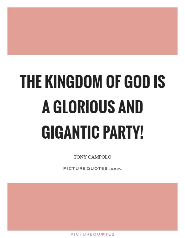 The kingdom of God is a glorious and gigantic party! Picture Quote #1