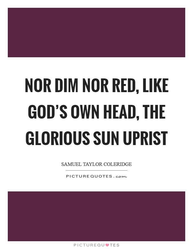 Nor dim nor red, like God's own head, The glorious Sun uprist Picture Quote #1