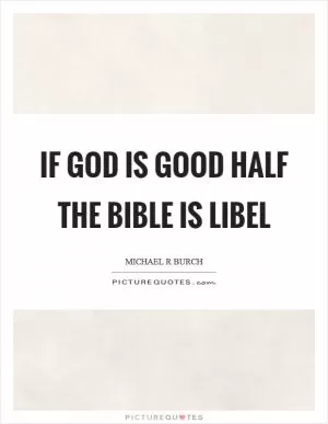 If God is good half the Bible is libel Picture Quote #1