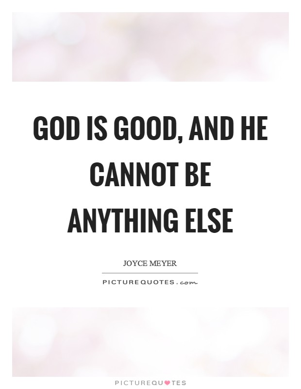 God is good, and He cannot be anything else Picture Quote #1