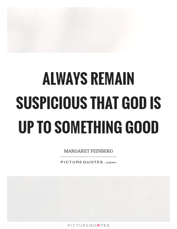 Always remain suspicious that God is up to something good Picture Quote #1