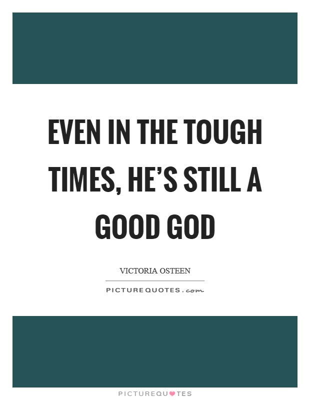 Even in the tough times, He's still a good God Picture Quote #1