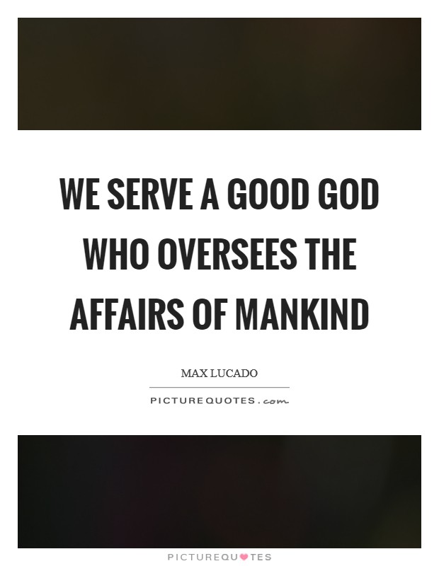 We serve a good God who oversees the affairs of mankind Picture Quote #1