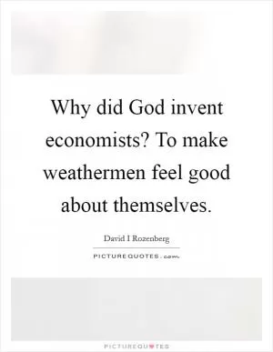 Why did God invent economists? To make weathermen feel good about themselves Picture Quote #1