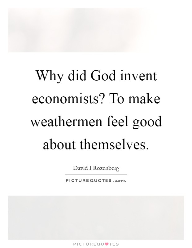 Why did God invent economists? To make weathermen feel good about themselves. Picture Quote #1