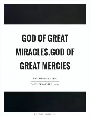 God of great miracles.God of great mercies Picture Quote #1
