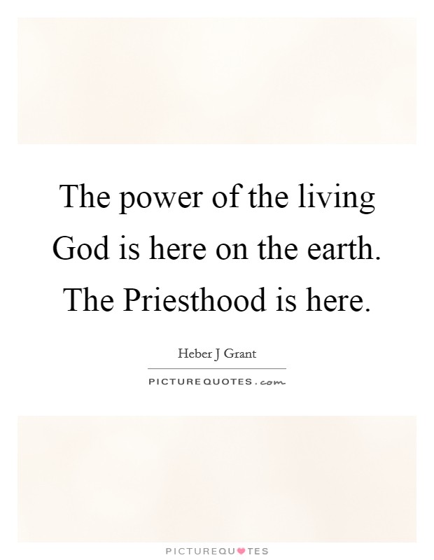 The power of the living God is here on the earth. The Priesthood is here. Picture Quote #1