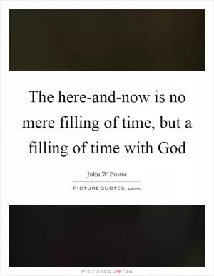 The here-and-now is no mere filling of time, but a filling of time with God Picture Quote #1