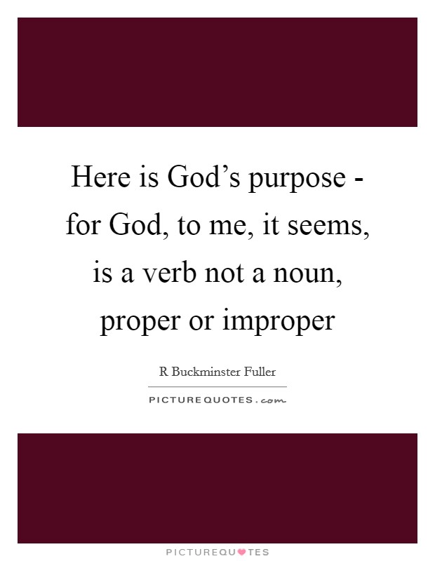Here is God's purpose - for God, to me, it seems, is a verb not a noun, proper or improper Picture Quote #1