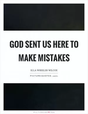 God sent us here to make mistakes Picture Quote #1