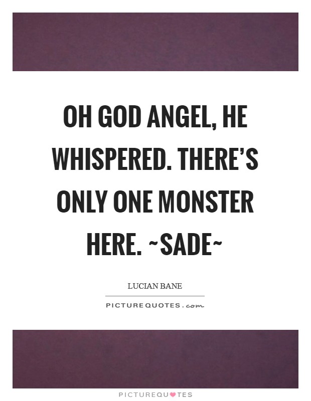 Oh God Angel, he whispered. There's only one monster here. ~Sade~ Picture Quote #1