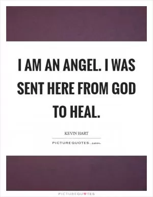 I am an angel. I was sent here from God to heal Picture Quote #1