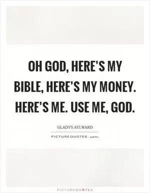 Oh God, here’s my Bible, Here’s my money. Here’s me. Use me, God Picture Quote #1