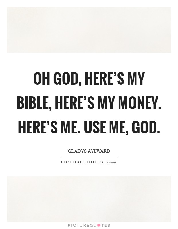 Oh God, here's my Bible, Here's my money. Here's me. Use me, God. Picture Quote #1