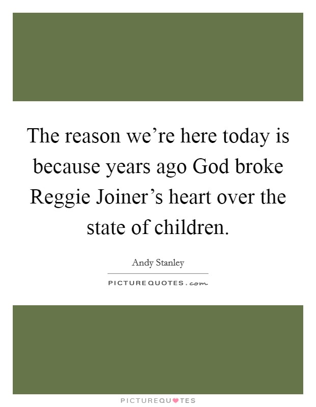 The reason we're here today is because years ago God broke Reggie Joiner's heart over the state of children. Picture Quote #1