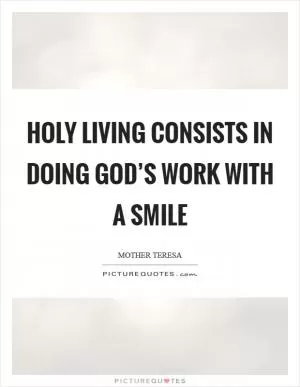 Holy living consists in doing God’s work with a smile Picture Quote #1