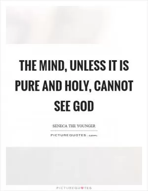The mind, unless it is pure and holy, cannot see God Picture Quote #1