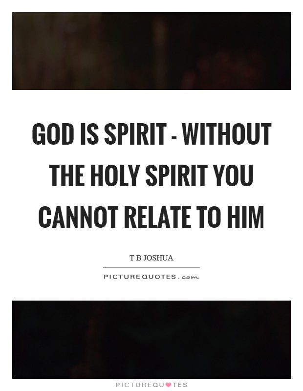 God is Spirit - without the Holy Spirit you cannot relate to Him Picture Quote #1