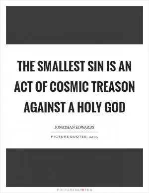 The smallest sin is an act of Cosmic Treason against a Holy God Picture Quote #1