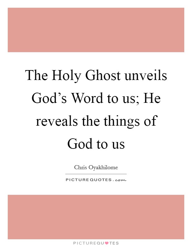 The Holy Ghost unveils God's Word to us; He reveals the things of God to us Picture Quote #1