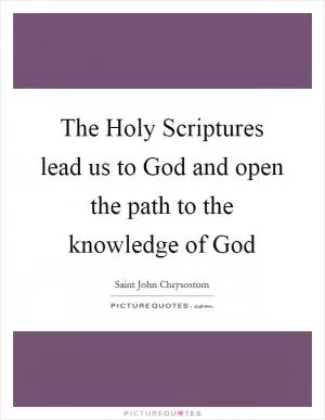 The Holy Scriptures lead us to God and open the path to the knowledge of God Picture Quote #1
