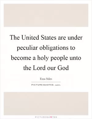 The United States are under peculiar obligations to become a holy people unto the Lord our God Picture Quote #1