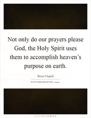 Not only do our prayers please God, the Holy Spirit uses them to accomplish heaven’s purpose on earth Picture Quote #1