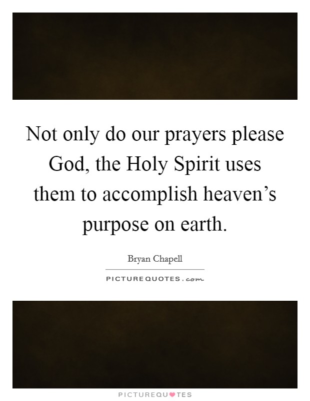 Not only do our prayers please God, the Holy Spirit uses them to accomplish heaven's purpose on earth. Picture Quote #1