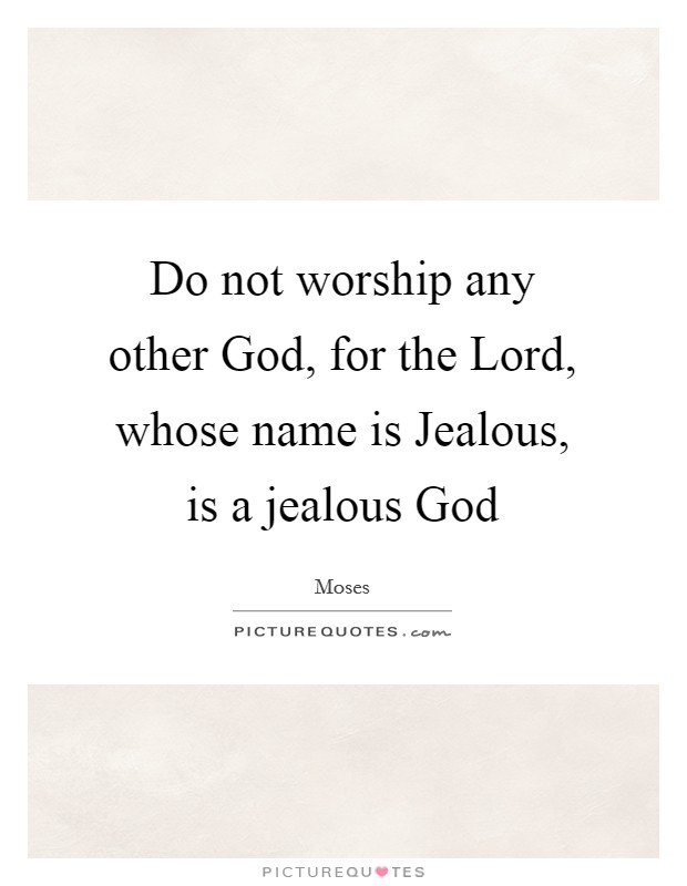Do not worship any other God, for the Lord, whose name is Jealous, is a jealous God Picture Quote #1