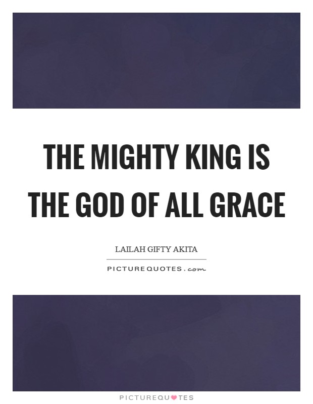 The Mighty King is the God of all grace Picture Quote #1