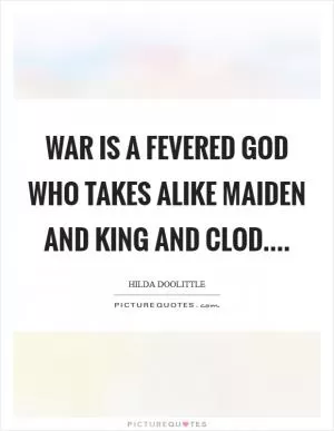 War is a fevered God who takes alike maiden and king and clod Picture Quote #1