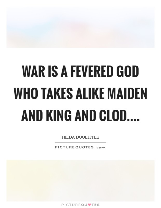 War is a fevered God who takes alike maiden and king and clod.... Picture Quote #1