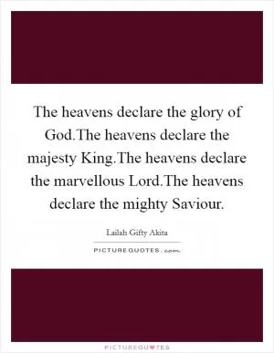 The heavens declare the glory of God.The heavens declare the majesty King.The heavens declare the marvellous Lord.The heavens declare the mighty Saviour Picture Quote #1