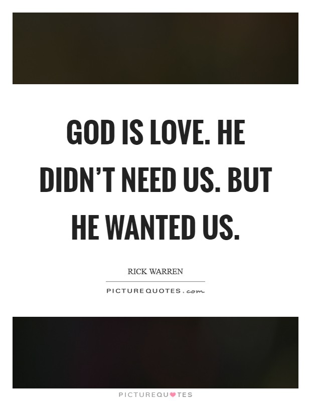God is love. He didn't need us. But he wanted us. Picture Quote #1
