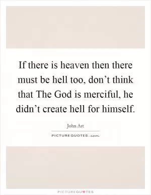 If there is heaven then there must be hell too, don’t think that The God is merciful, he didn’t create hell for himself Picture Quote #1