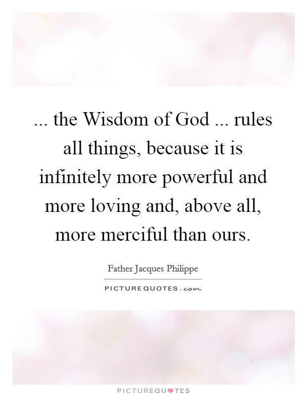 ... the Wisdom of God ... rules all things, because it is infinitely more powerful and more loving and, above all, more merciful than ours. Picture Quote #1