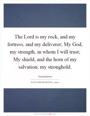 The Lord is my rock, and my fortress, and my deliverer; My God, my strength, in whom I will trust; My shield, and the horn of my salvation; my stronghold Picture Quote #1
