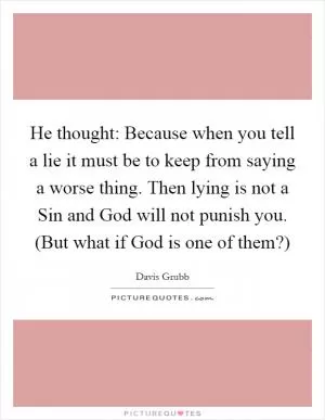 He thought: Because when you tell a lie it must be to keep from saying a worse thing. Then lying is not a Sin and God will not punish you. (But what if God is one of them?) Picture Quote #1