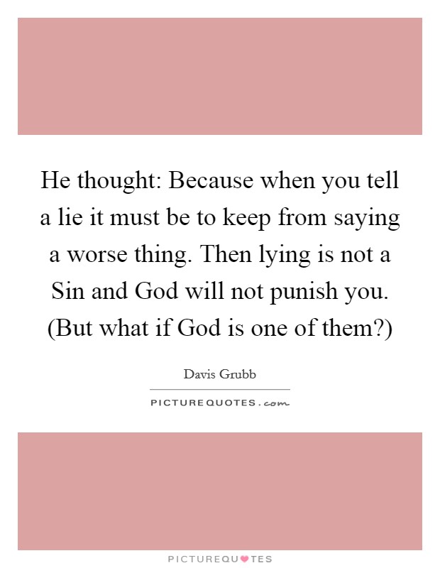 He thought: Because when you tell a lie it must be to keep from saying a worse thing. Then lying is not a Sin and God will not punish you. (But what if God is one of them?) Picture Quote #1