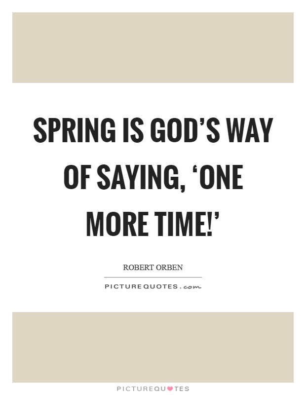 Spring is God’s way of saying, ‘One more time!’ Picture Quote #1