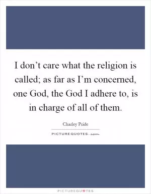 I don’t care what the religion is called; as far as I’m concerned, one God, the God I adhere to, is in charge of all of them Picture Quote #1