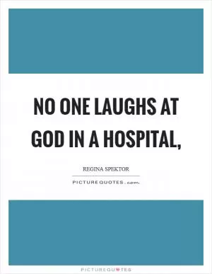 No one laughs at God in a hospital, Picture Quote #1